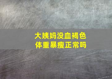 大姨妈没血褐色 体重暴瘦正常吗